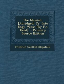 The Messiah, [Abridged] Tr. Into Engl. Verse [By F.a. Head]. - Primary Source Edition