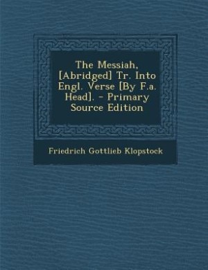 The Messiah, [Abridged] Tr. Into Engl. Verse [By F.a. Head]. - Primary Source Edition