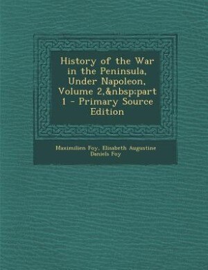 Couverture_History of the War in the Peninsula, Under Napoleon, Volume 2,&nbsp;part 1 - Primary Source Edition