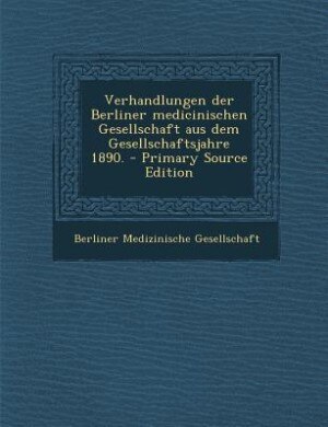 Front cover_Verhandlungen der Berliner medicinischen Gesellschaft aus dem Gesellschaftsjahre 1890. - Primary Source Edition