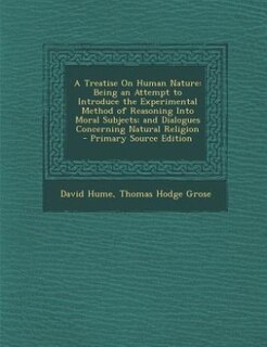 A Treatise On Human Nature: Being an Attempt to Introduce the Experimental Method of Reasoning Into Moral Subjects; and Dialogu