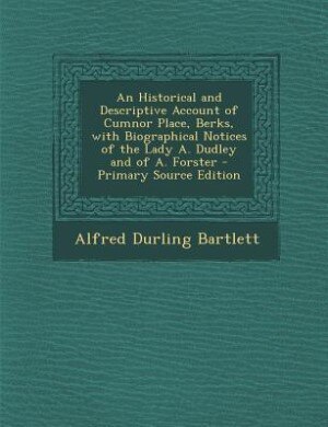 An Historical and Descriptive Account of Cumnor Place, Berks, with Biographical Notices of the Lady A. Dudley and of A. Forster - Primary Source Edition