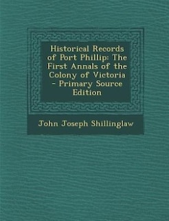 Historical Records of Port Phillip: The First Annals of the Colony of Victoria - Primary Source Edition