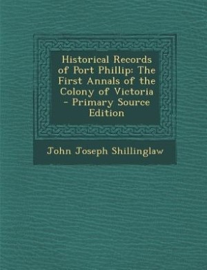 Historical Records of Port Phillip: The First Annals of the Colony of Victoria - Primary Source Edition