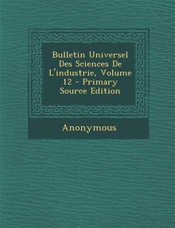 Couverture_Bulletin Universel Des Sciences De L'industrie, Volume 12 - Primary Source Edition