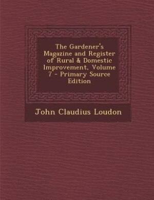 The Gardener's Magazine and Register of Rural & Domestic Improvement, Volume 7 - Primary Source Edition