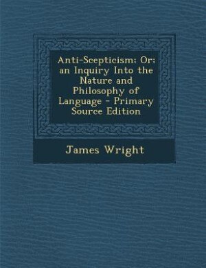 Couverture_Anti-Scepticism; Or; an Inquiry Into the Nature and Philosophy of Language - Primary Source Edition