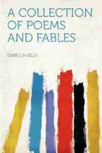 A Collection Of Poems And Fables by Isabella Kelly