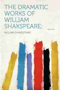 The Dramatic Works Of William Shakspeare; Volume 1 by William Shakespeare