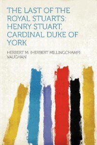 The Last Of The Royal Stuarts: Henry Stuart, Cardinal Duke Of York