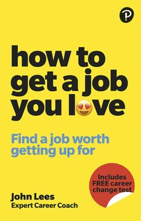 Front cover_How to Get a Job You Love: Find a Job Worth Getting Up for in the Morning