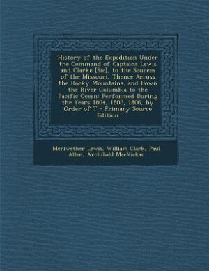 Front cover_History of the Expedition Under the Command of Captains Lewis and Clarke [Sic], to the Sources of the Missouri, Thence Across the Rocky Mountains, and Down the River Columbia to the Pacific Ocean