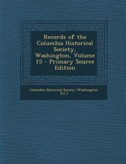 Front cover_Records of the Columbia Historical Society, Washington, Volume 15 - Primary Source Edition
