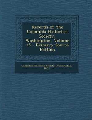 Front cover_Records of the Columbia Historical Society, Washington, Volume 15 - Primary Source Edition