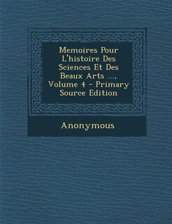 Memoires Pour L'histoire Des Sciences Et Des Beaux Arts ..., Volume 4 - Primary Source Edition