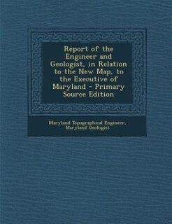 Front cover_Report of the Engineer and Geologist, in Relation to the New Map, to the Executive of Maryland - Primary Source Edition