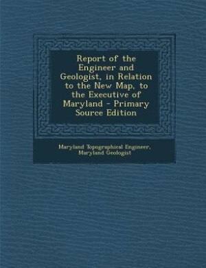 Front cover_Report of the Engineer and Geologist, in Relation to the New Map, to the Executive of Maryland - Primary Source Edition