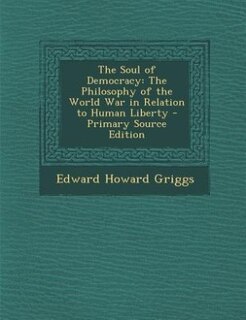 The Soul of Democracy: The Philosophy of the World War in Relation to Human Liberty - Primary Source Edition