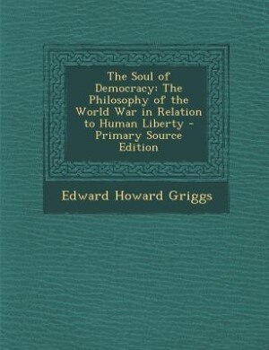 The Soul of Democracy: The Philosophy of the World War in Relation to Human Liberty - Primary Source Edition