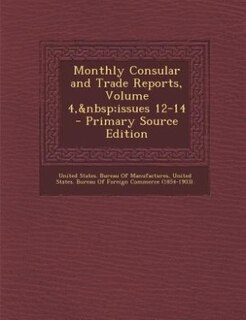 Front cover_Monthly Consular and Trade Reports, Volume 4,&nbsp;issues 12-14 - Primary Source Edition