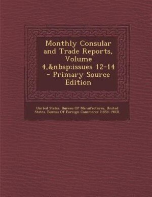 Front cover_Monthly Consular and Trade Reports, Volume 4,&nbsp;issues 12-14 - Primary Source Edition