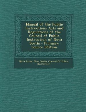Couverture_Manual of the Public Instructions Acts and Regulations of the Council of Public Instruction of Nova Scotia - Primary Source Edition