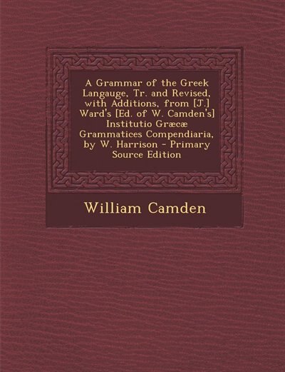 Front cover_A Grammar of the Greek Langauge, Tr. and Revised, with Additions, from [J.] Ward's [Ed. of W. Camden's] Institutio Græcæ Grammatices Compendiaria, by W. Harrison - Primary Source Edition