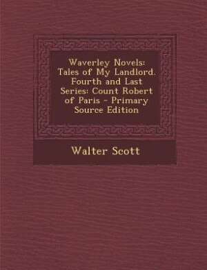 Waverley Novels: Tales of My Landlord. Fourth and Last Series: Count Robert of Paris - Primary Source Edition