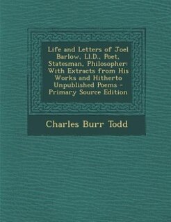 Life and Letters of Joel Barlow, Ll.D., Poet, Statesman, Philosopher: With Extracts from His Works and Hitherto Unpublished Poems