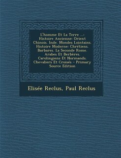 L'homme Et La Terre ...: Histoire Ancienne: Orient Chinois. Inde. Mondes Lointains. Histoire Moderne: Chrétiens. Barbares. L