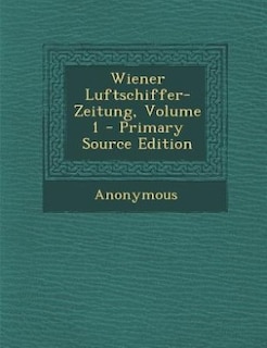 Wiener Luftschiffer-Zeitung, Volume 1 - Primary Source Edition