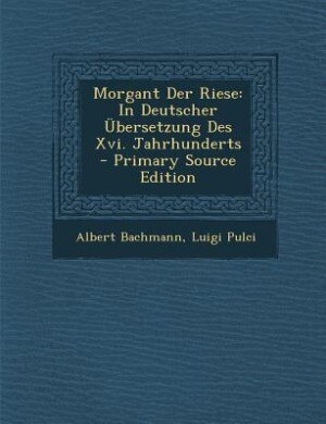 Morgant Der Riese: In Deutscher Übersetzung Des Xvi. Jahrhunderts - Primary Source Edition