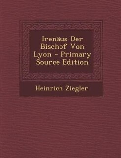 Irenäus Der Bischof Von Lyon - Primary Source Edition