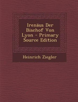 Irenäus Der Bischof Von Lyon - Primary Source Edition