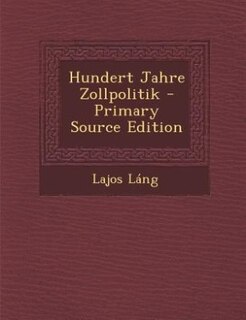 Hundert Jahre Zollpolitik - Primary Source Edition