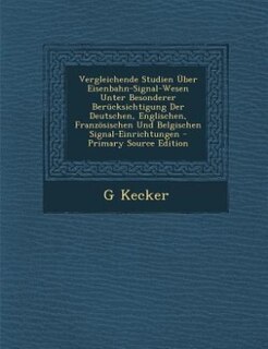 Vergleichende Studien Über Eisenbahn-Signal-Wesen Unter Besonderer Berücksichtigung Der Deutschen, Englischen, Französischen Und Belgischen Signal-Einrichtungen - Primary Source Edition
