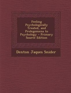 Feeling Psychologically Treated, and Prolegomena to Psychology - Primary Source Edition