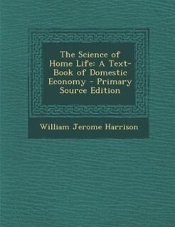 The Science of Home Life: A Text-Book of Domestic Economy - Primary Source Edition