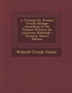 Couverture_A Treatise On Wooden Trestle Bridges According to the Present Practice On American Railroads