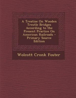 Couverture_A Treatise On Wooden Trestle Bridges According to the Present Practice On American Railroads