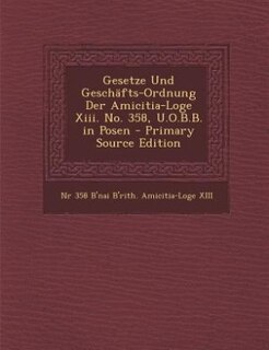 Gesetze Und Geschäfts-Ordnung Der Amicitia-Loge Xiii. No. 358, U.O.B.B. in Posen - Primary Source Edition