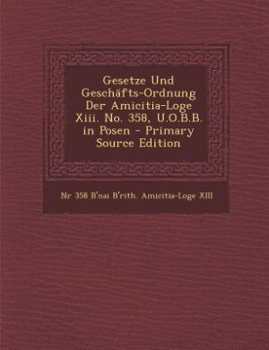 Gesetze Und Geschäfts-Ordnung Der Amicitia-Loge Xiii. No. 358, U.O.B.B. in Posen - Primary Source Edition