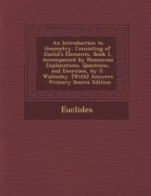 Front cover_An Introduction to Geometry, Consisting of Euclid's Elements, Book I, Accompanied by Numerous Explanations, Questions, and Exercises, by J. Walmsley. [With] Answers - Primary Source Edition