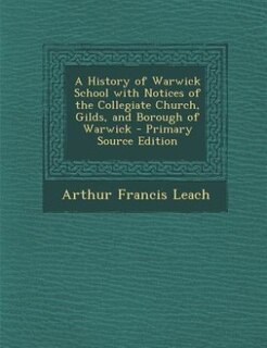 Front cover_A History of Warwick School with Notices of the Collegiate Church, Gilds, and Borough of Warwick - Primary Source Edition