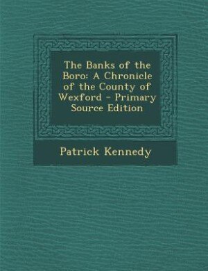 The Banks of the Boro: A Chronicle of the County of Wexford - Primary Source Edition