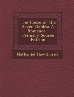 The House of the Seven Gables: A Romance - Primary Source Edition