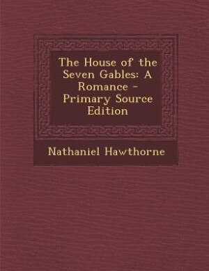 The House of the Seven Gables: A Romance - Primary Source Edition