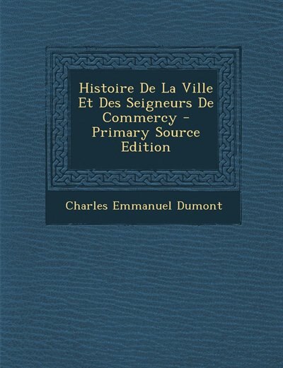 Couverture_Histoire De La Ville Et Des Seigneurs De Commercy - Primary Source Edition