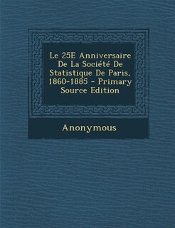 Front cover_Le 25E Anniversaire De La Société De Statistique De Paris, 1860-1885 - Primary Source Edition
