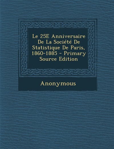 Front cover_Le 25E Anniversaire De La Société De Statistique De Paris, 1860-1885 - Primary Source Edition